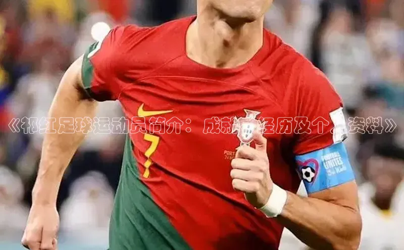 谈球吧体育app官网滴滴出行《祁红足球运动员简介：成就、经历及个人资料》