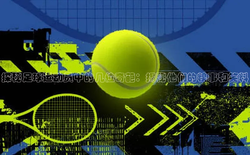 谈球吧(中国)官方网站姚记科技探秘足球运动员中的几位奇葩：揭秘他们的糗事和笑料