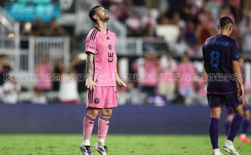 谈球吧体育app官网携程顶薪足球运动员们的身家情况，你知道有哪些明星球员赚得最多吗？