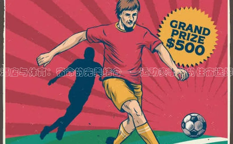 谈球吧体育app下载猫眼酒店与体育：宿命的完美结合——运动赛事中的住宿选择