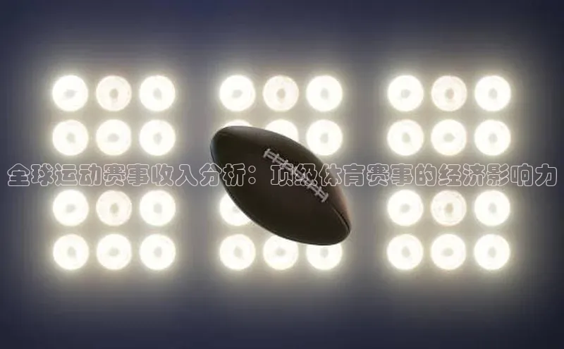 谈球吧体育官网入口梯哥哥科技全球运动赛事收入分析：顶级体育赛事的经济影响力