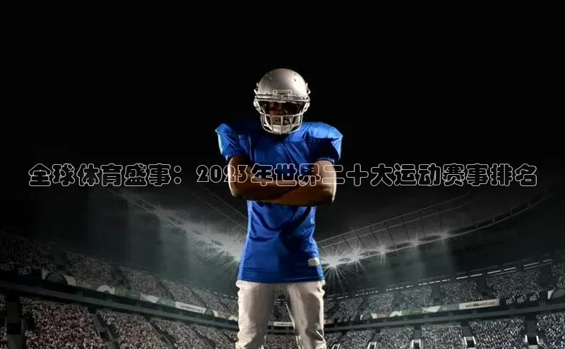 谈球吧网页版度小满理财全球体育盛事：2023年世界二十大运动赛事排名