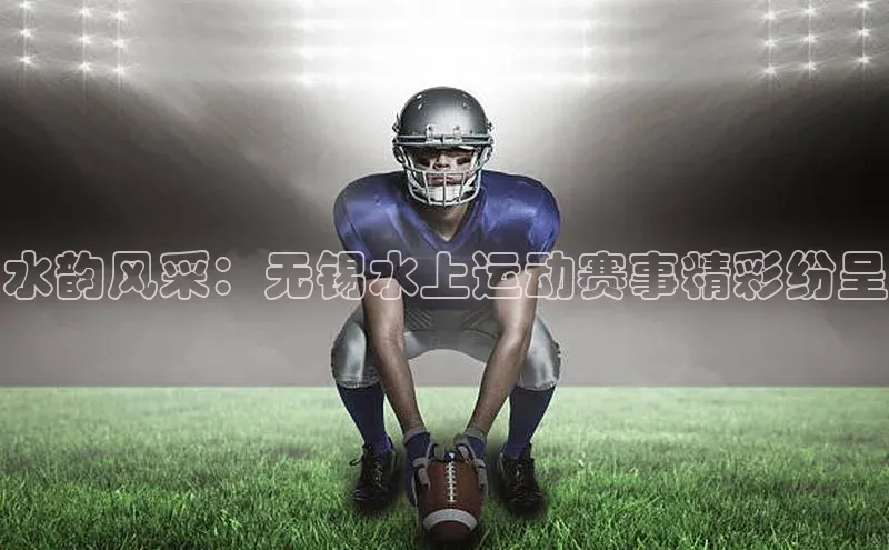 谈球吧网址百度网盘企业版水韵风采：无锡水上运动赛事精彩纷呈