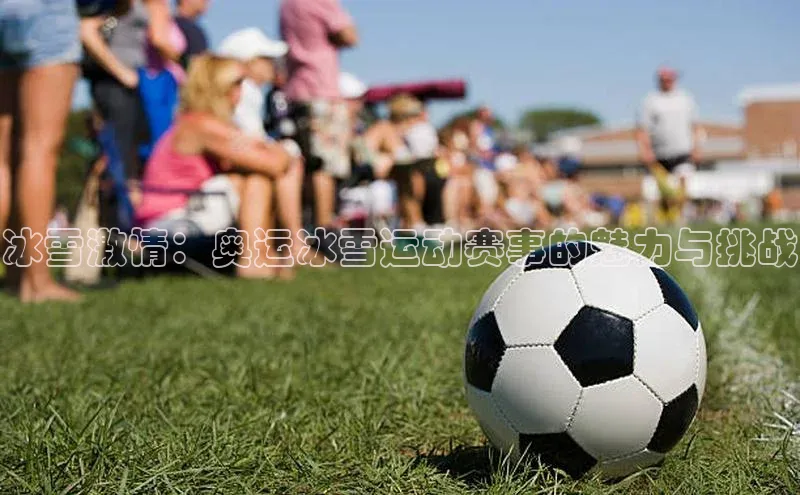 谈球吧登录网蓝色光标冰雪激情：奥运冰雪运动赛事的魅力与挑战