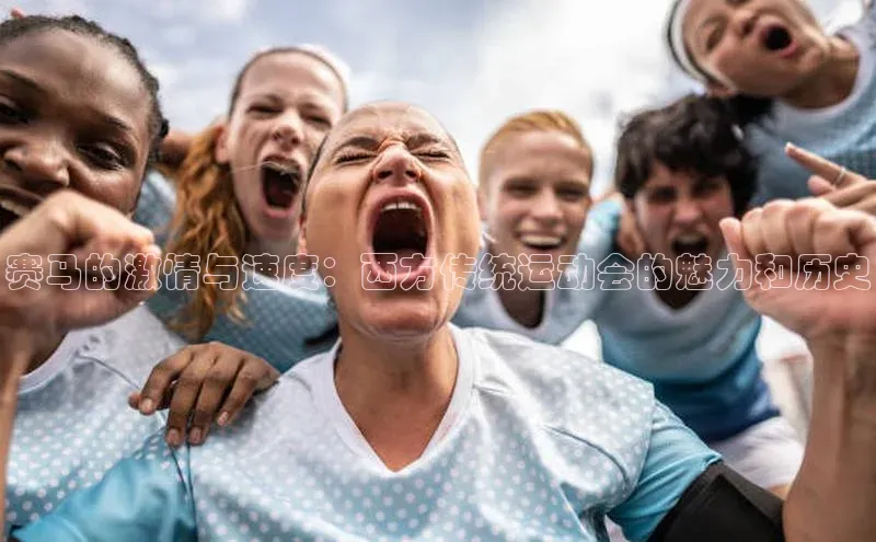 谈球吧体育官网爱慕股份赛马的激情与速度：西方传统运动会的魅力和历史