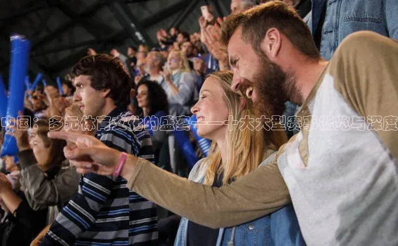 谈球吧体育app下载百度大脑中国：多元体育文化的盛宴——十大大型赛事概览与深度