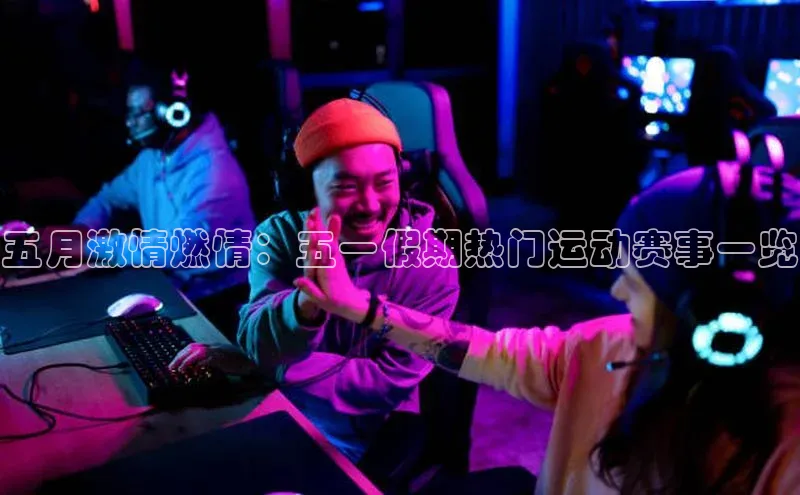 五月激情燃情：五一假期热门运动赛事一览