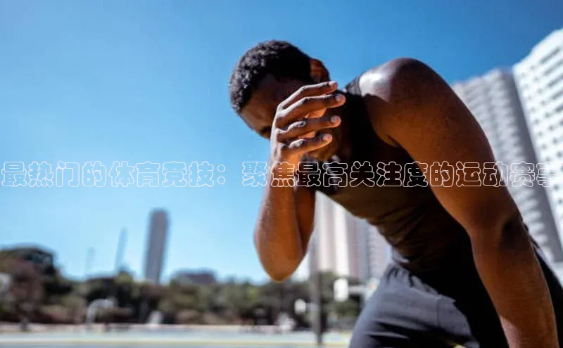 最热门的体育竞技：聚焦最高关注度的运动赛事