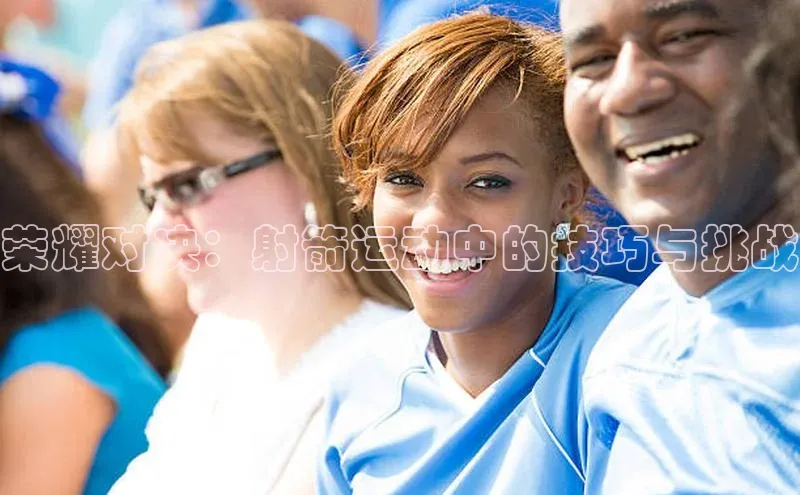 荣耀对决：射箭运动中的技巧与挑战