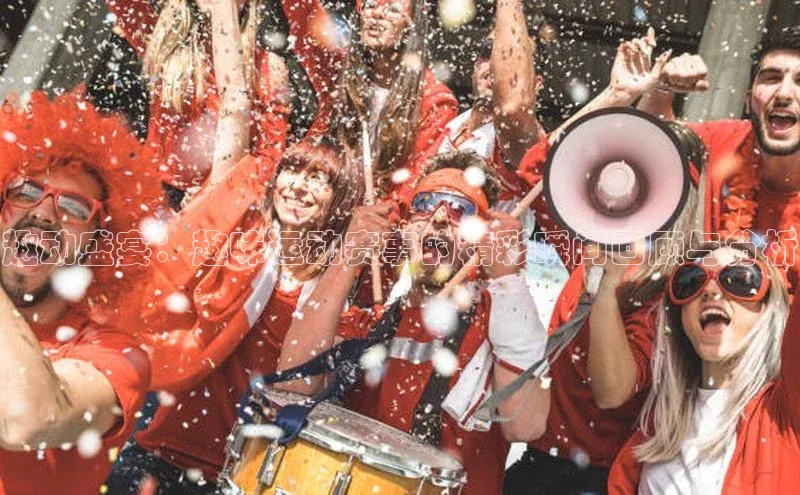 趣动盛宴：趣味运动赛事的精彩瞬间回顾与分析