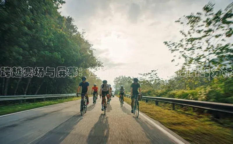 跨越赛场与屏幕：运动赛事背后的电商策略分析