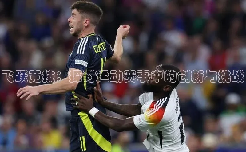 飞跃竞技：探讨运动赛事中的创新与挑战