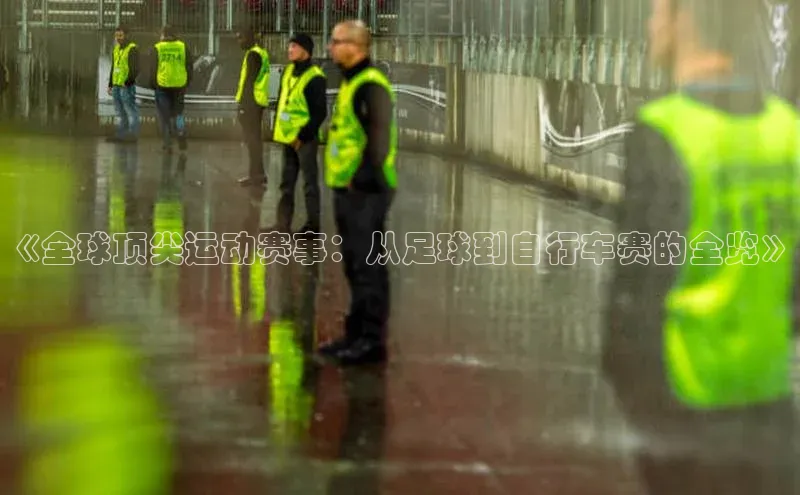 《全球顶尖运动赛事：从足球到自行车赛的全览》