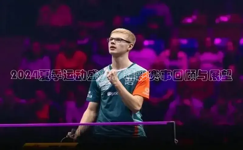 2024夏季运动盛宴：精彩赛事回顾与展望