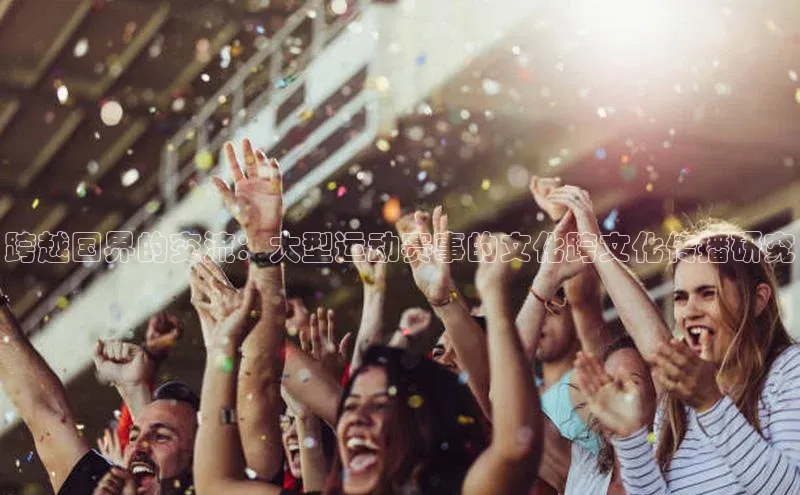 跨越国界的交流：大型运动赛事的文化跨文化传播研究