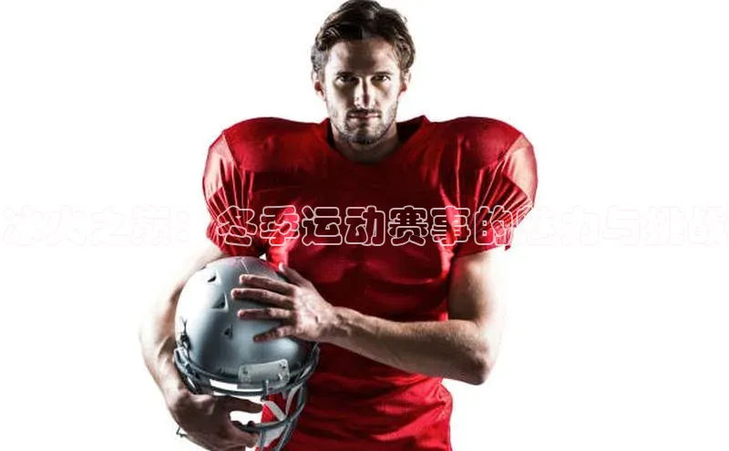 冰火之巅：冬季运动赛事的魅力与挑战