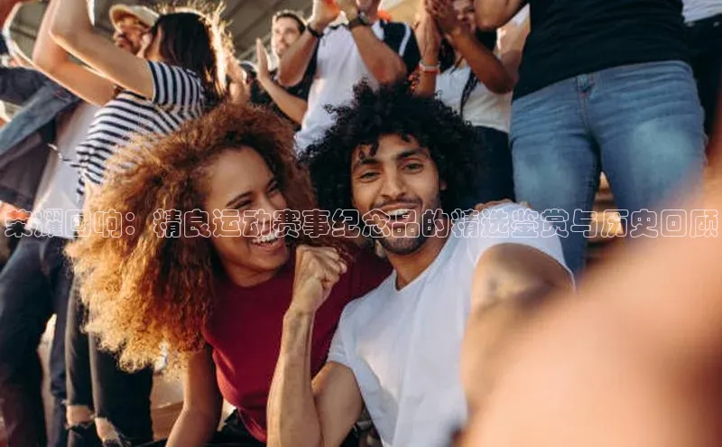 荣耀回响：精良运动赛事纪念品的精选鉴赏与历史回顾