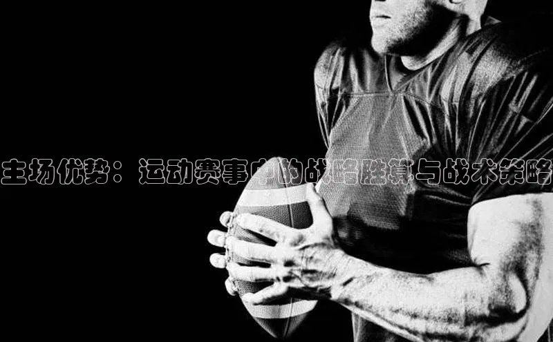 主场优势：运动赛事中的战略胜算与战术策略