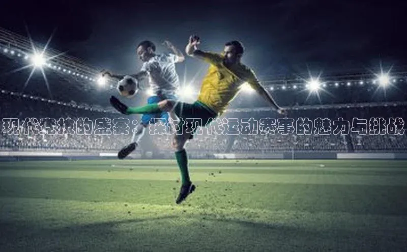 现代竞技的盛宴：探讨现代运动赛事的魅力与挑战