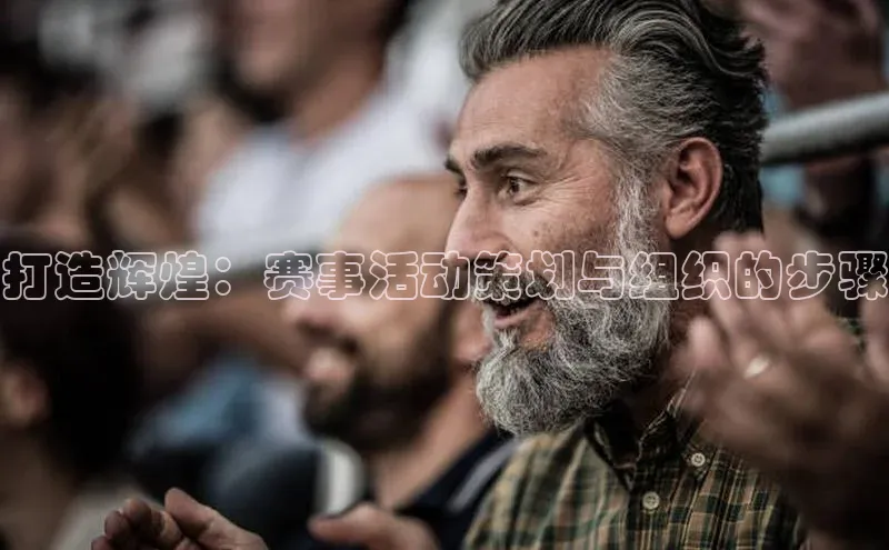 打造辉煌：赛事活动策划与组织的步骤