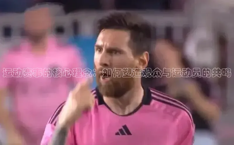 运动赛事的核心理念：如何塑造观众与运动员的共鸣