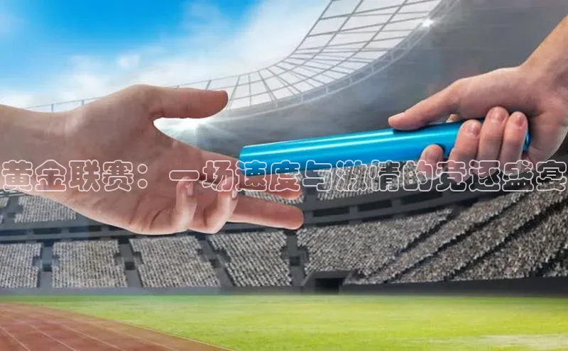 黄金联赛：一场速度与激情的竞逐盛宴