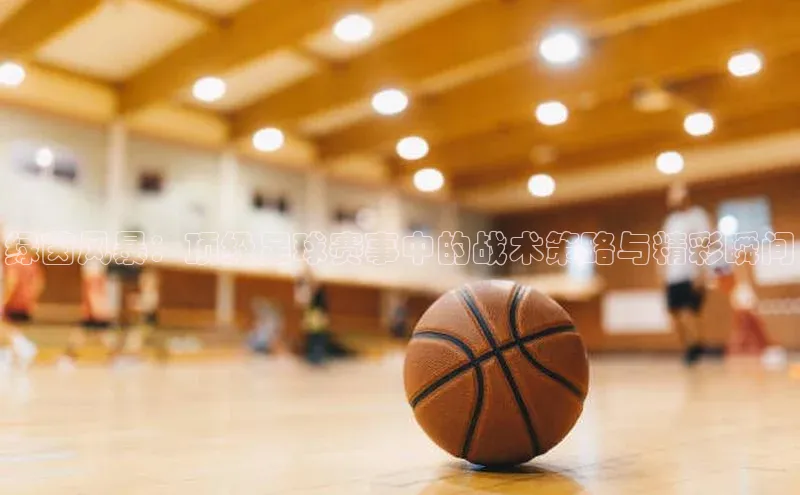 绿茵风暴：顶级足球赛事中的战术策略与精彩瞬间