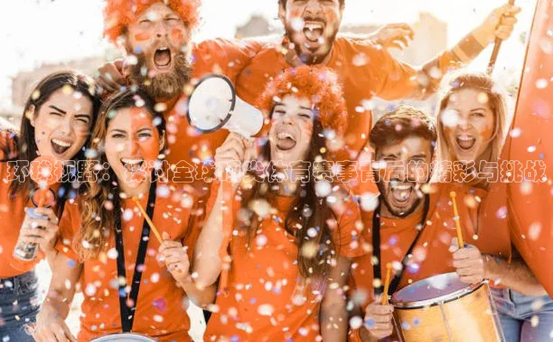 环球视野：探讨全球顶尖体育赛事背后的精彩与挑战