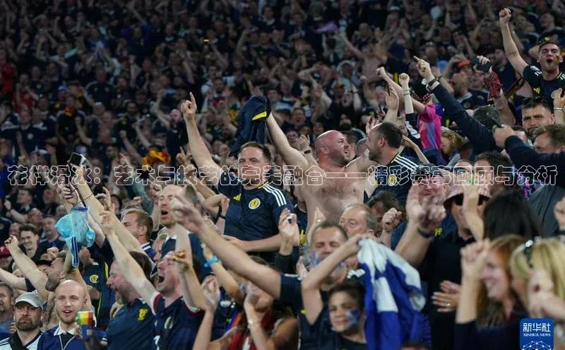 花样滑冰：艺术与技艺的完美融合——精彩赛事回顾与分析