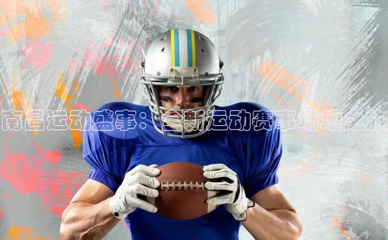 南昌运动盛事：全新运动赛事场地之旅