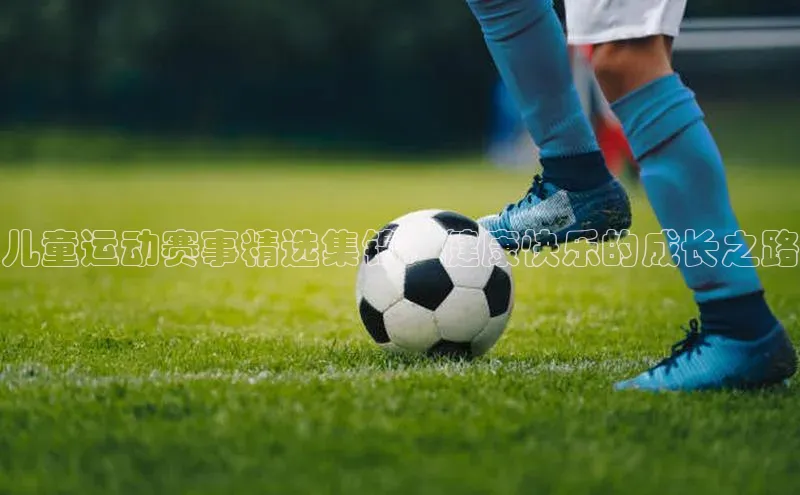 儿童运动赛事精选集锦：健康快乐的成长之路