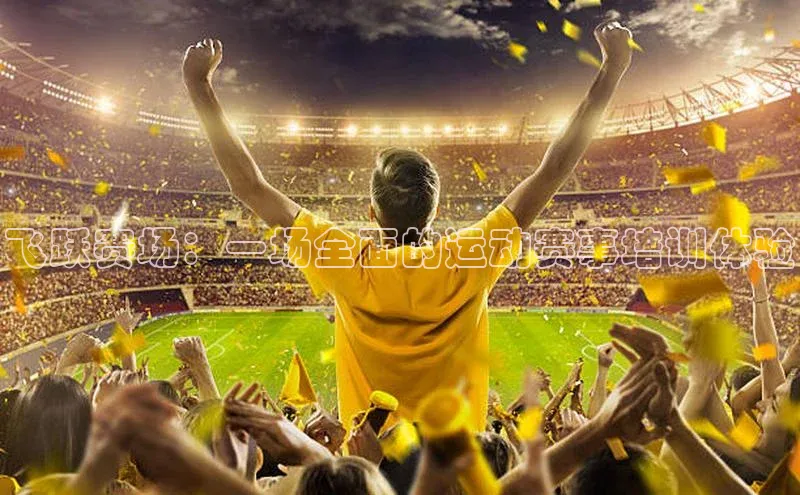 飞跃赛场：一场全面的运动赛事培训体验