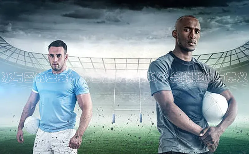 冰与雪的盛宴：冰雪运动赛事对社会的影响与意义