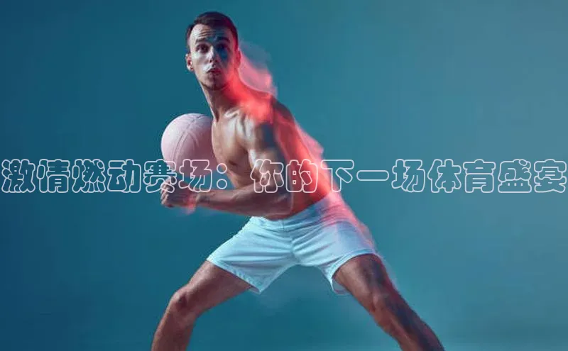 激情燃动赛场：你的下一场体育盛宴