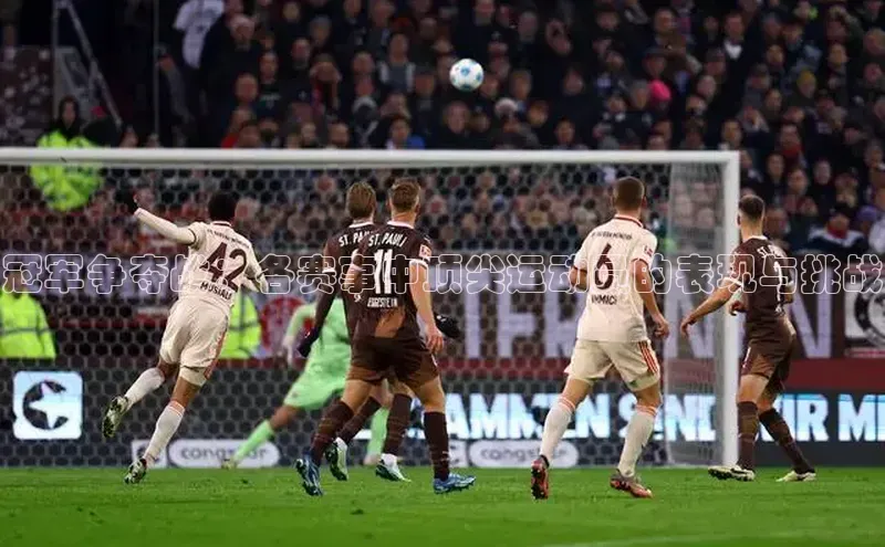 冠军争夺战：各赛事中顶尖运动员的表现与挑战