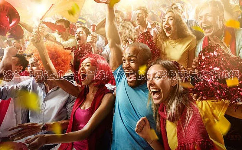 波兰世界运动会：台球盛事上的精彩角逐与文化碰撞