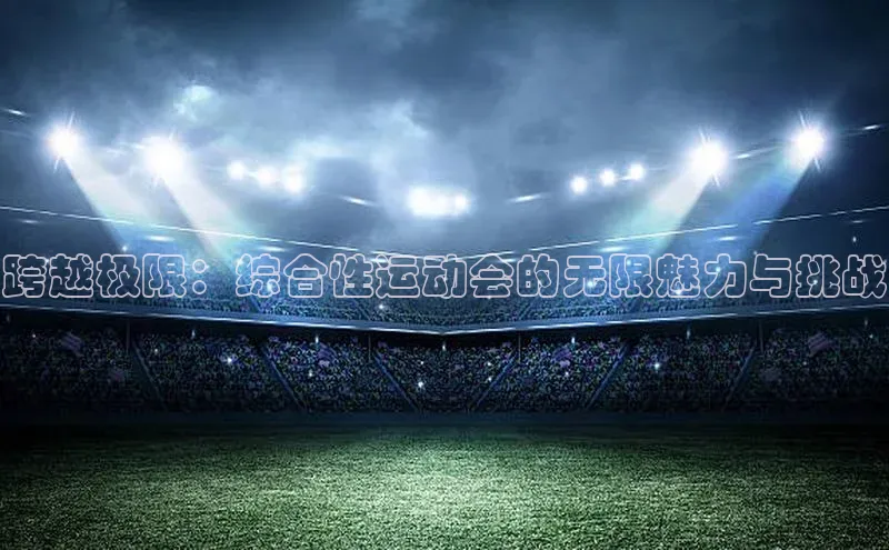 跨越极限：综合性运动会的无限魅力与挑战