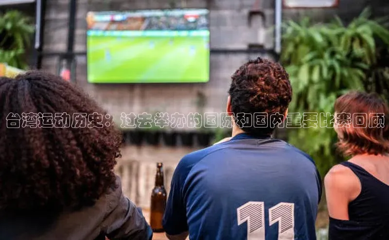 台湾运动历史：过去举办的国际和国内重要比赛回顾
