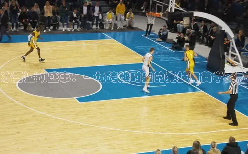 冰雪运动盛事：一场跨越时空的竞技与美学交融