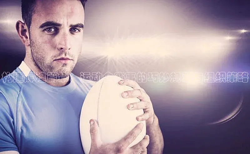 构建辉煌篇章：运动会赛事的巧妙规划与组织策略