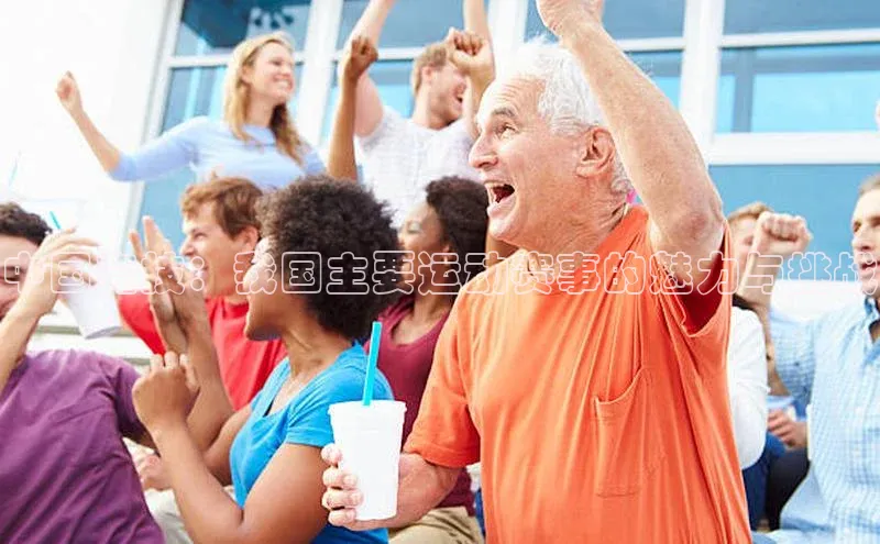 中国竞技：我国主要运动赛事的魅力与挑战