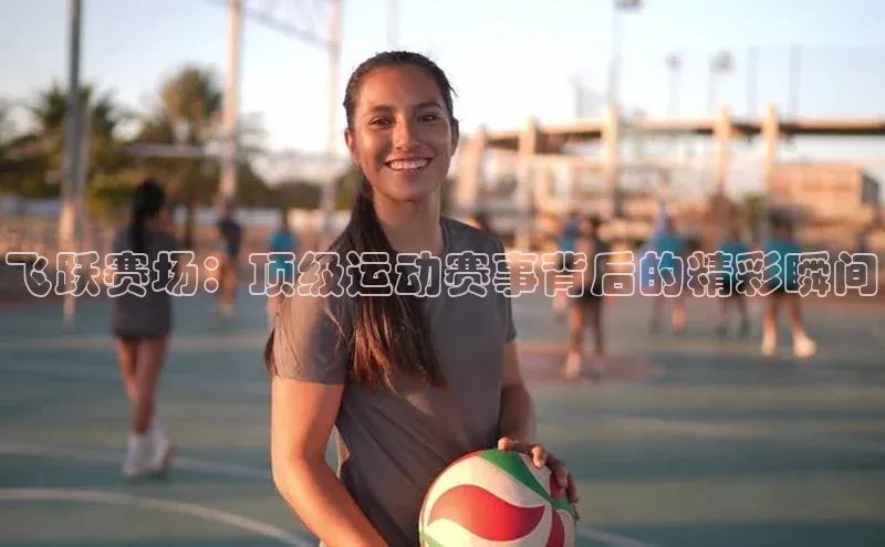 飞跃赛场：顶级运动赛事背后的精彩瞬间