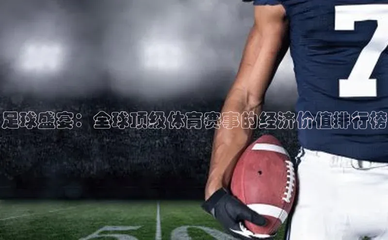 足球盛宴：全球顶级体育赛事的经济价值排行榜