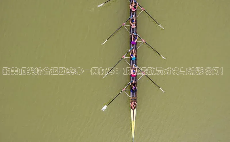 欧美顶尖综合运动赛事一网打尽：顶级运动员对决与精彩瞬间！