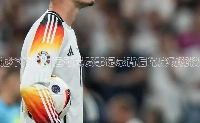 冠军之路：运动员赛事记录背后的成功秘诀