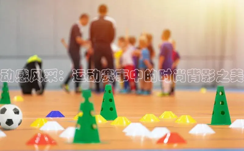 动感风采：运动赛事中的时尚背影之美