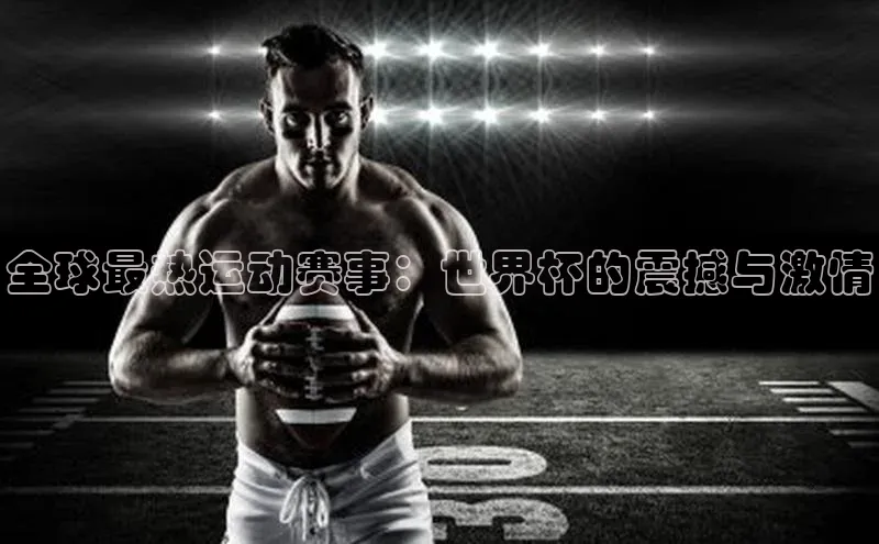 全球最热运动赛事：世界杯的震撼与激情
