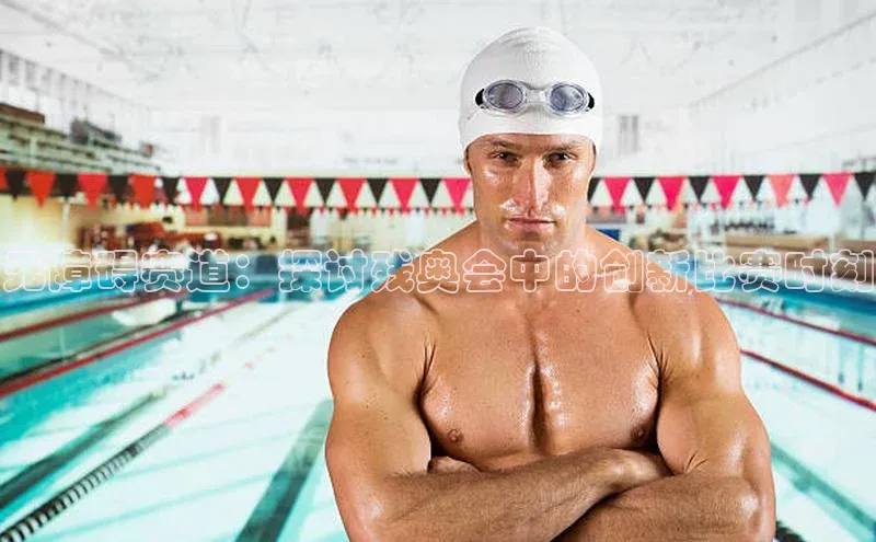 无障碍赛道：探讨残奥会中的创新比赛时刻