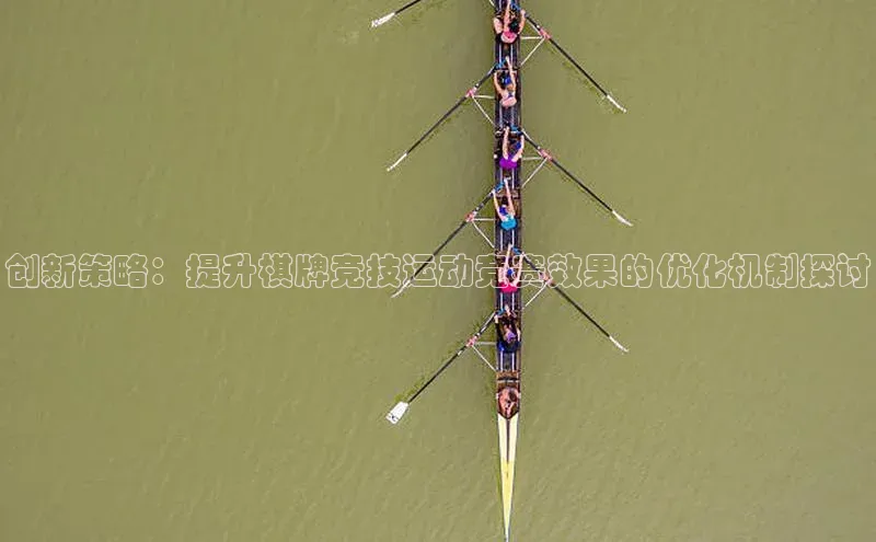 创新策略：提升棋牌竞技运动竞赛效果的优化机制探讨